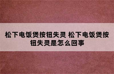 松下电饭煲按钮失灵 松下电饭煲按钮失灵是怎么回事